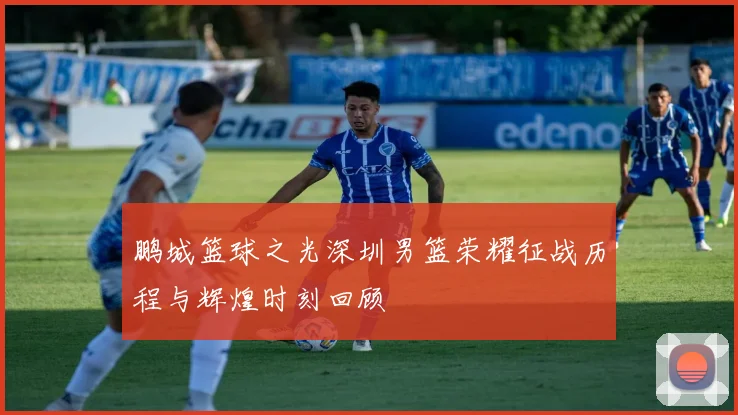 鹏城篮球之光深圳男篮荣耀征战历程与辉煌时刻回顾