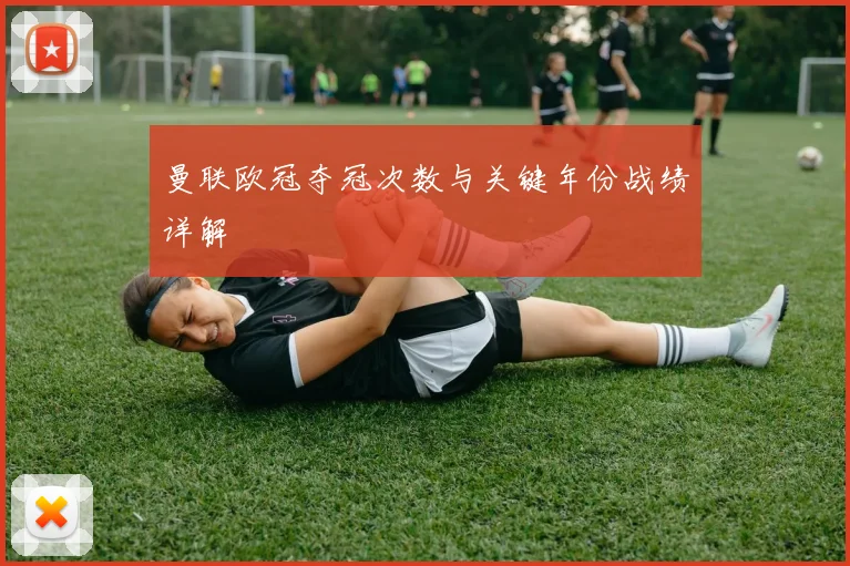 曼联欧冠夺冠次数与关键年份战绩详解