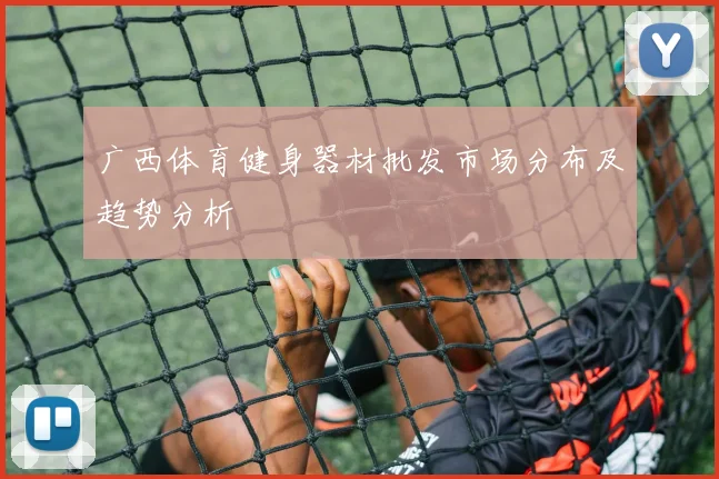 广西体育健身器材批发市场分布及趋势分析