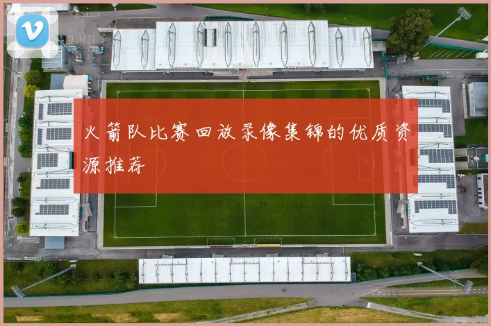 火箭队比赛回放录像集锦的优质资源推荐