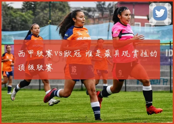 西甲联赛vs欧冠 谁是最具观赏性的顶级联赛