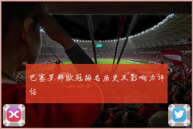 巴塞罗那欧冠排名历史及影响力评估