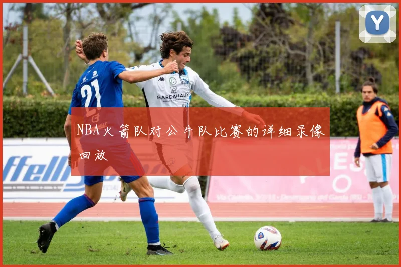 NBA火箭队对公牛队比赛的详细录像回放