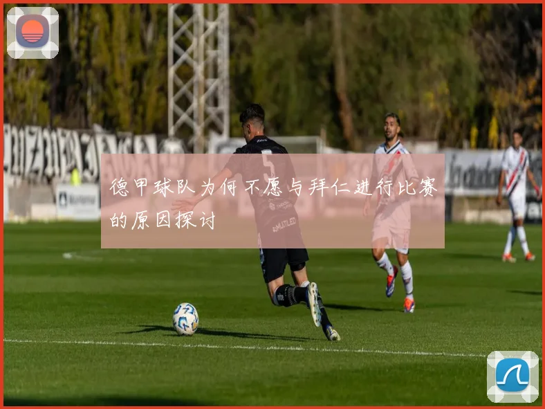 德甲球队为何不愿与拜仁进行比赛的原因探讨