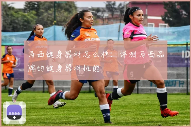 马西健身器材怎么样：评测马西品牌的健身器材性能