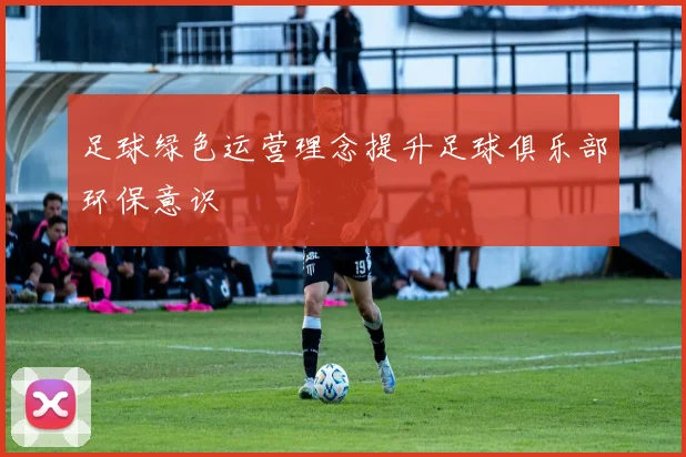 足球绿色运营理念提升足球俱乐部环保意识