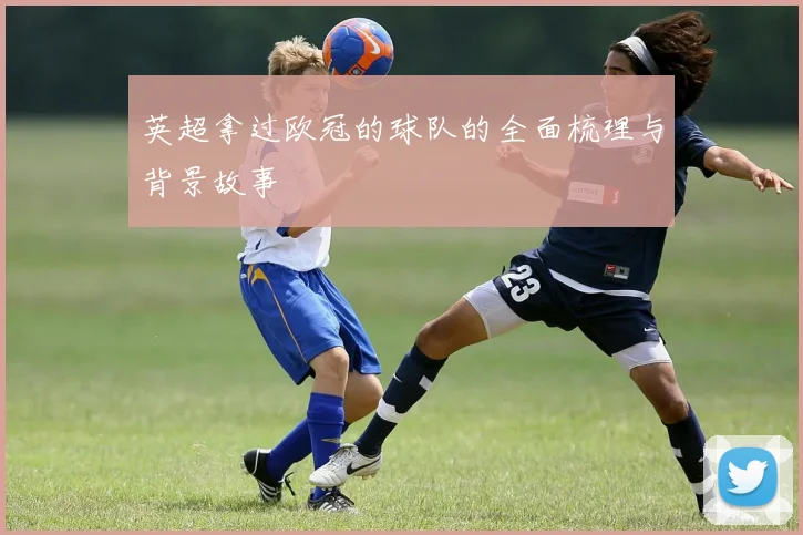 英超拿过欧冠的球队的全面梳理与背景故事