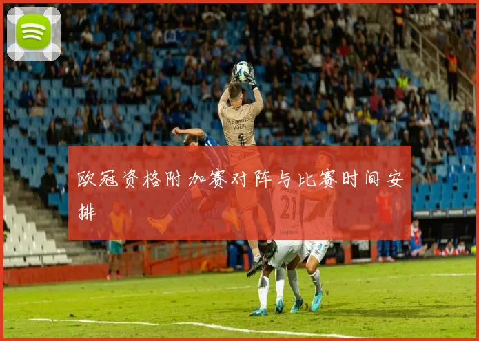 欧冠资格附加赛对阵与比赛时间安排