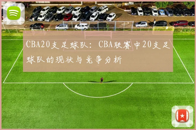 CBA20支足球队:CBA联赛中20支足球队的现状与竞争分析