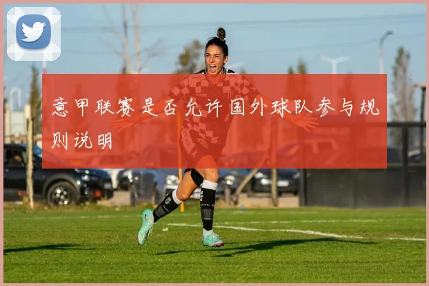 意甲联赛是否允许国外球队参与规则说明