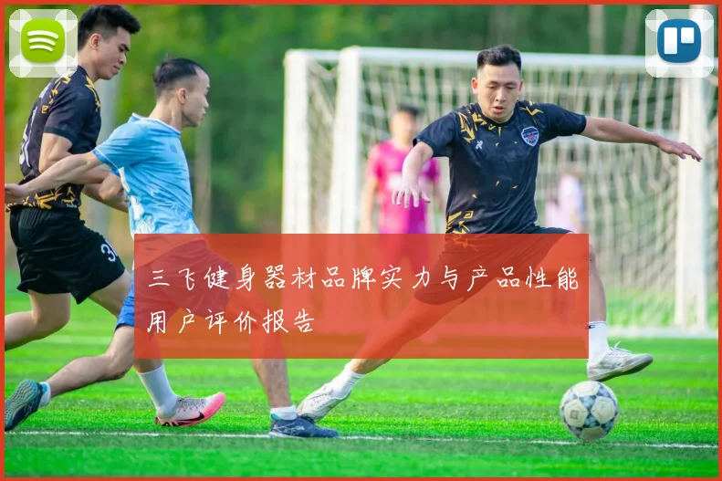 三飞健身器材品牌实力与产品性能用户评价报告